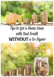 Tips To Get A Home Loan With Bad Credit Without A Co Signer Loans For Bad Credit Bad Credit Best Payday Loans