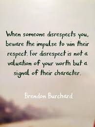 When Someone Disrespects You Beware The Impulse To Win Their Respect For Respect Is Not A Valuation Of Your Worth But A Sig Quotable Quotes Life Quotes Words