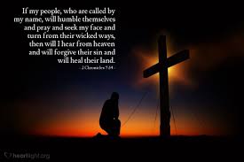If my people, who are called by my name, will humble themselves and pray and seek my face and turn from their wicked ways, then will i hear from heaven and will forgive their sin and will heal their land. 2 Chronicles 7 14 Verse Of The Day For 05 04 2018