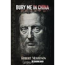 Amazon.com: Bury Me in China: Robert Morrison: The Man Who Dared to Bring  the Gospel to China: 9798867221706: Bach, Dr. Eugene: Books
