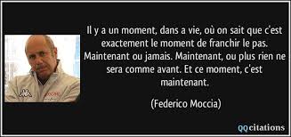 On comprend que rien ne sera plus jamais comme avant. Il Y A Un Moment Dans A Vie Ou On Sait Que C Est Exactement Le Moment De Franchir Le Pas Maintenant Ou Jamais
