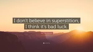 This list includes notable superstition quotes by various authors, writers, playwrights, speakers, politicians, athletes, poets, and more. Dan Henderson Quote I Don T Believe In Superstition I Think It S Bad Luck