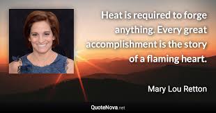 Mary lou retton (born january 24, 1968) is a retired american gymnast. Heat Is Required To Forge Anything Every Great Accomplishment Is The Story Of A Flaming Heart
