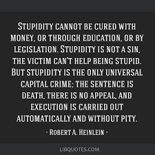 You can't fix stupid is a popular american expression. Stupidity Cannot Be Cured With Money Or Through Education Or By Legislation Stupidity Is Not A