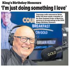 Brian Kelly 'I'm just doing something I love' ***BK, as many know him, has  been made a member of the New Zealand Order of Merit for services to  broadcasting.* ## Radio