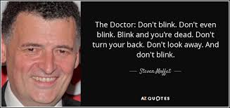 Don't turn your back, don't look away, and don't blink! Steven Moffat Quote The Doctor Don T Blink Don T Even Blink Blink And You Re