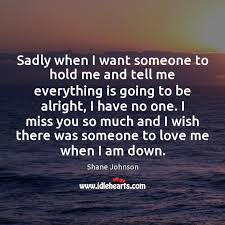 Sadly When I Want Someone To Hold Me And Tell Me Everything Idlehearts