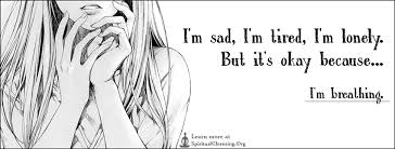 I M Sad I M Tired I M Lonely But It S Okay Because I M Breathing Spiritualcleansing Org Love Wisdom Inspirational Quotes Images