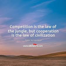 Competition Is The Law Of The Jungle But Cooperation Is The Law Of Civilization Idlehearts