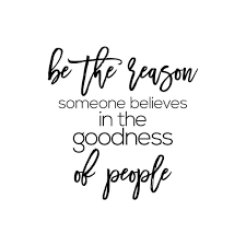 Be The Reason Someone Believes In The Goodness Of People Be The Reason Someone Believes In The Goodness Of People Quotes To Live By People Quotes Inspirational Quotes