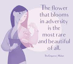 Our capacity to love is not limited; The Flower That Blooms In Adversity Is The Most Rare And Beautiful Of All The Emperor Mulan Disney S Most Inspiring Quotes Livingly