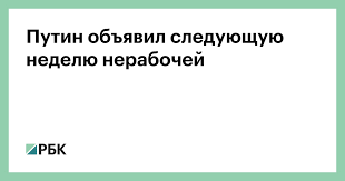 Выходные продлятся с 1 по 10 мая. Putin Obyavil Sleduyushuyu Nedelyu Nerabochej Obshestvo Rbk
