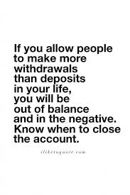  Friendship Quotes If You Allow People To Make More Withdrawals Than Deposits In Your Life You Wil Real Friendship Quotes Know Your Worth Quotes Friendship Quotes