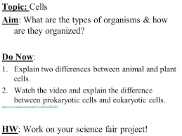 Check spelling or type a new query. Topic Cells Aim What Are The Types Of Organisms How Are They Organized Do Now 1 Explain Two Differences Between Animal And Plant Cells 2 Watch The Ppt Download