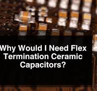 Why Would I Need Flex Termination Ceramic Capacitors?