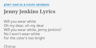 Maybe you would like to learn more about one of these? Jenny Jenkins Lyrics By Jerry Garcia David Grisman Will You Wear White