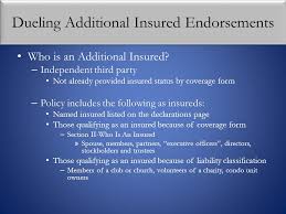 Additional insured.is intended to signify those persons or organizations that generally are not automatically included as insureds under the 1. Dueling Additional Insured Endorsements Ppt Download