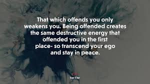 Be sure to bookmark and share your favorites! 696139 That Which Offends You Only Weakens You Being Offended Creates The Same Destructive Energy That Offended You In The First Place So Transcend Your Ego And Stay In Peace Wayne
