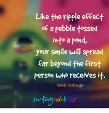 Collection by keri lake • last updated 5 weeks ago. Like The Ripple Effect Of A Pebble Tossed Into A Pond Your Smile Will Spread Far Beyond The First Person Who Receives It Danielle Cearbaugh Surfingrainb Ws Meme On Me Me