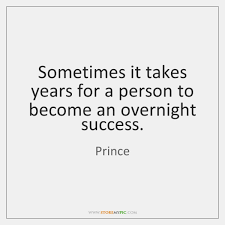 But we need to remind ourselves that success doesn't happen overnight. Sometimes It Takes Years For A Person To Become An Overnight Success Storemypic