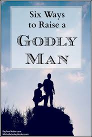 How to be a godly man. Raising Boys 6 Ways To Raise A Godly Man Kaylene Yoder