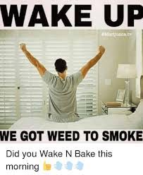 Cheesy ham, corn, and grits bake breakfast casseroles are the easiest way to serve a satisfying breakfast to a crowd, and this. Best Wake And Bake Quotes Lit Wake And Bake Memes