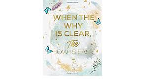 When The Why Is Clear The How Is Easy Life Inspirational Quotes Writing Journal Notebook For Men Women Another Perfect Gift For Him Her As All 120 Pages Included