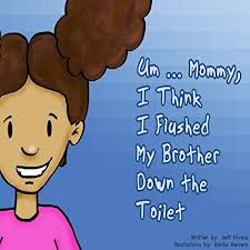 Um...Mommy, I Think I Flushed My Brother down the Toilet