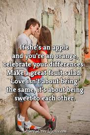 It is, on the contrary, an element calm and deep. If She S An Apple And You Re An Orange Celebrate Your Differences Make A Purelovequotes