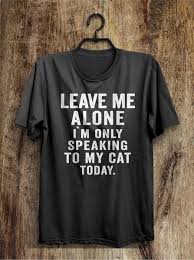 Leave Me Alone I M Only Speaking To My Cat Today T Shirt Cat Today Funny Shirts T Shirt