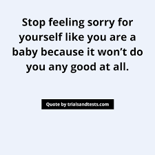 54 Self Pity Quotes To Help You Stop Behaving Like A Baby Trialsandtests
