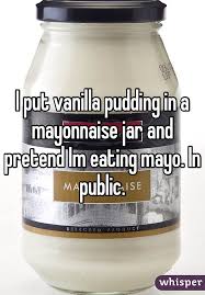 I Put Vanilla Pudding In A Mayonnaise Jar And Pretend Im Eating Mayo In Public