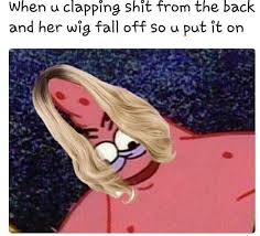 When U Chapping Shit From The Back And Her Wig Fall Off So U Put It On Patrick Weave Funny Hairjoke Funny Memes Funny Hilarious