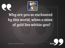 You can also search my large collection of encouraging quotes. Why Are You So Enchanted Inspirational Quote By Rumi