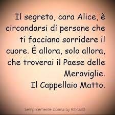 Il Segreto Cara Alice E Circondarsi Di Persone Che Ti Facciano Sorridere Il Cuore E Allora Solo Allo Citazioni Il Paese Delle Meraviglie Citazioni Italiane
