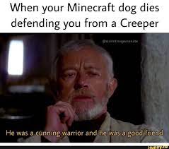 When Your Minecraft Dog Dies Defending You From A Creeper He Was A Cunning Warrior And He Was A Good Friend Minecraft Dogs Funny Star Wars Memes Star Wars Humor