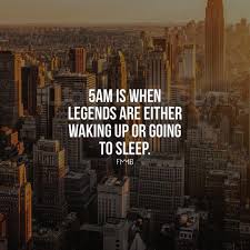 5am Is When Legends Are Either Waking Up Or Going To Sleep Wake Up Quotes Wake Up Early Quotes Sleep Quotes