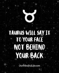 The earth has gladly received the embraces of the sun, and we shall soon see the results of their love! 49 Taurus Quotes That Reveals The Truth Of The Bulls Our Mindful Life