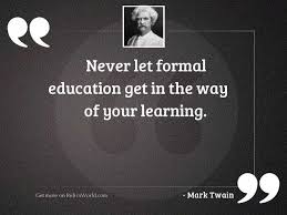 Never Let Formal Education Get Inspirational Quote By Mark Twain