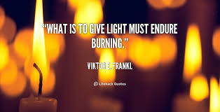 What Is To Give Light Must Endure Burning Viktor E Frankl At Lifehack Quotesmore Great Quotes At Http Cool Words Inspiring Quotes About Life Life Quotes