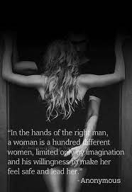 In The Hands Of The Right Man A Woman Is A Hundred Different Women Limited Only By Imagination And His Willingness To Make Her Feel Safe And Lead Her