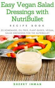 Maryea flaherty of happy healthy mama. Easy Vegan Salad Dressings With Nutribullet 25 Homemade Oil Free Plant Based Vegan Salad Dressings For The Nutribullet By Sherry Inman