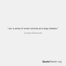 Discover famous quotes and sayings. I Am A Series Of Small Victories And Large Defeats Charles Bukowski