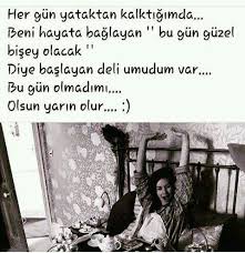 Her Gun Yataktan Kalktigimda Beni Hayata Baglayan Bu Gun Guzel Birsey Olacak Diye Baslayan Deli Umudum Var Bu Gun Olm Ozlu Sozler Guzel Soz Alintilar