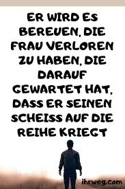 Er Wird Es Bereuen Die Frau Verloren Zu Haben Die Darauf Gewartet Hat Dass Er Seinen Scheiss Auf Die Reihe Kriegt In 2020 So Wahr Zitate Lebensweisheiten Nachdenkliche Spruche
