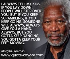 He has appeared in a range of film genres portraying character roles and is particularly known for his distinctive deep voice. Morgan Freeman I Always Tell My Kids If You Lay Down Peop Morgan Freeman Quotes Morgan Freeman Life Quotes