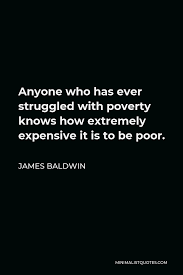 James Baldwin Quote Anyone Who Has Ever Struggled With Poverty Knows How Extremely Expensive It Is To Be Poor