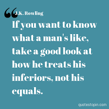 If You Want To Know What A Man S Like Take A Good Look At How He Treats His Inferiors Not His Equals Pin By Serendipity Dang On Famous Quotes Retro Simplicity Quotable Quotes Cool Words Inspirational Words