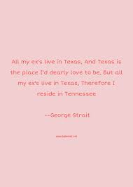 See more ideas about george strait, george strait quotes, straits. George Strait Quote All My Ex S Live In Texas And Texas Is The Place Texas Quotes