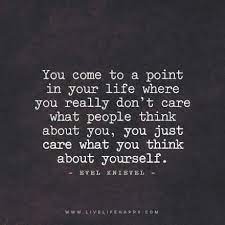 You Come To A Point In Your Life Where You Really Don T Care What People Think About You You Just Care What Opinion Quotes Be Yourself Quotes Thinking Quotes
